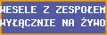 WESELE Z ZESPOŁEM WYŁĄCZNIE NA
ŻYWO